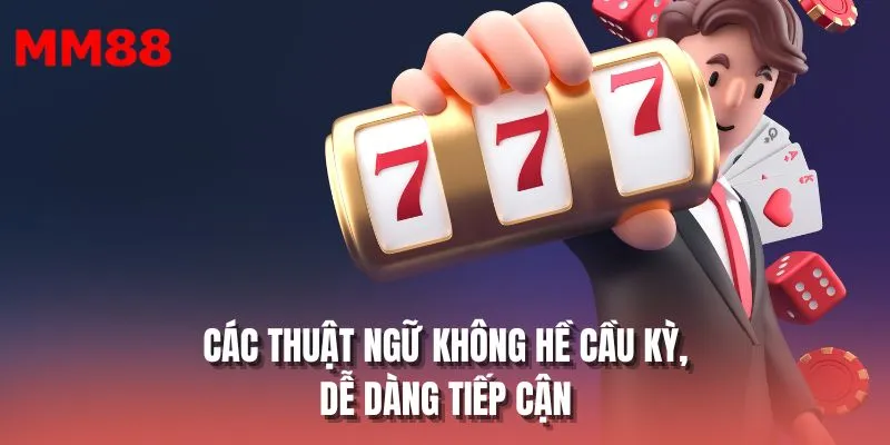 Các thuật ngữ không hề cầu kỳ, dễ dàng tiếp cận
