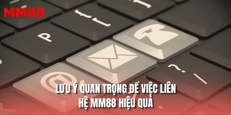 Lưu ý quan trọng để việc liên hệ MM88 hiệu quả
